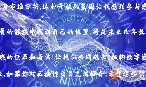 %%荷兰区块链交易所最新消息：未来数字资产交易的新机遇/%%

%guanjianci%荷兰,区块链,交易所/%guanjianci%

引言：数字资产的新前沿
随着全球经济的数字化转型，区块链技术逐渐成为金融领域的重要支柱。荷兰作为欧洲的创新中心之一，近年来在区块链交易所的发展上迈出了重要步伐。对于投资者来说，这无疑是一个值得关注的趋势。

荷兰区块链交易所现状概述
在过去几年中，荷兰的区块链交易所数量快速增长，涵盖了从比特币到以太坊的多种数字资产。阿姆斯特丹作为国家的经济中心，吸引了众多创业公司和技术企业的驻扎。荷兰中央银行与政府的支持也为区块链技术的发展提供了良好的环境。

国际认可：荷兰区块链交易所的信誉
有些交易所获得了国际认可，使得他们的法律地位和运营方式更加透明。在我个人的经验中，与这种信誉良好的交易所进行交易总是让人更为安心。比如，我曾在某家声誉良好的荷兰交易所进行过交易，过程顺利，费用透明，这让我真切地感受到区块链技术的便利。

投资者面临的机遇与挑战
投资者在荷兰的区块链市场面临着诸多机遇，同时也必须警惕潜在的挑战。首先，荷兰的交易所通常提供更为用户友好的界面和丰富的交易工具，适合各类投资者。从普通用户到专业交易者都能找到适合自己的产品。而挑战则在于市场的波动性与法规的不断变化，这让投资决策变得更加复杂。

未来趋势：荷兰区块链交易所的创新探索
未来，荷兰的区块链交易所将可能在以下几个方面持续创新：首先是交易的去中心化趋势，用户将享有更高的自主权；其次是证券化资产的出现，让更多传统金融产品能够在区块链上交易；最后是监管的适应性创新，荷兰政府可能会推出更为灵活的政策，鼓励行业健康发展。

我个人的投资经历与感悟
回想起我第一次接触区块链的时候，那是一个充满新奇与挑战的时刻。起初，我对那些复杂的术语感到茫然，但在不断的学习中，我意识到区块链技术的巨大潜力。如今，荷兰的区块链交易所让我得以更方便地进行交易，并且通过深入的市场分析，我逐渐掌握了一套自己的投资策略。

社区建设与用户互动
在荷兰的区块链投资环境中，社区的力量不可小觑。很多交易所会通过社交媒体、线上论坛等方式与用户互动，分享最新动态与市场分析。这种开放的氛围让我感到参与感，用户的反馈也有助于交易所根据需求进行。

结语：拥抱数字资产的未来
随着荷兰区块链交易所的不断发展，我们能够看到数字资产交易的新机遇。对于我们每一个人来说，学习如何在这个快速发展的领域中找到自己的位置，将是未来几年最大的挑战与机遇。在这个充满变化的环境中，保持学习与探索的勇气是最重要的。

参考资料与进一步阅读
为了更深入的了解荷兰区块链交易所的最新动态，我推荐一些相关的社区和资讯网站。同时，也希望你能分享自己在这个领域的经历和看法，让我们共同成长，拥抱数字资产的未来。

总的来说，荷兰的区块链交易所为我们提供了无数机会，我们每个人都有机会在这个新兴领域中开拓出一片属于自己的天地。如果你对区块链交易充满好奇，希望这些信息能够对你的决策有所帮助。