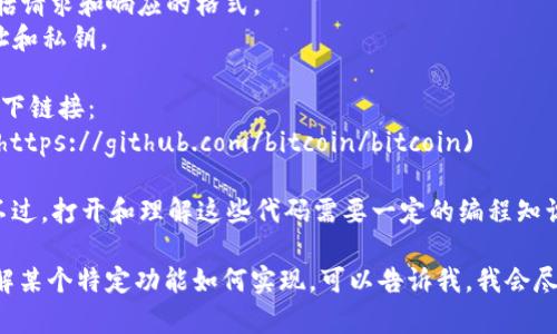 比特币区块链的代码是开源的，您可以在GitHub等平台上找到其完整的源代码。比特币的核心代码库主要用C  编写，主要包括以下几个部分：

1. **节点（Node）**：它是比特币网络的基础，负责维护和传播区块链数据。
2. **交易（Transaction）**：处理用户的比特币交易请求，包括创建和验证交易。
3. **区块（Block）**：负责打包交易，形成区块并添加到区块链。
4. **共识机制（Consensus Mechanism）**：确保网络中所有节点对区块链的状态保持一致，比特币采用的是工作量证明（Proof of Work）机制。
5. **网络协议**：定义了节点之间的通信方式，包括请求和响应的格式。
6. **钱包（Wallet）**：负责管理用户的比特币地址和私钥。

如果您想要查看比特币的实际代码，您可以访问以下链接：
- 比特币核心代码 GitHub: [Bitcoin GitHub](https://github.com/bitcoin/bitcoin)

在这个代码库中，您可以找到比特币的核心实现。不过，打开和理解这些代码需要一定的编程知识和对区块链技术的理解。

如果您对比特币的代码有具体的问题或者想要了解某个特定功能如何实现，可以告诉我，我会尽量提供帮助和解释。