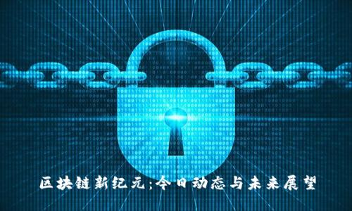 区块链新纪元：今日动态与未来展望