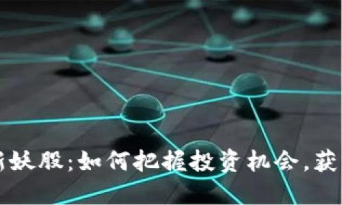 区块链最新妖股：如何把握投资机会，获取稳定收益