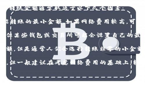 在使用TP钱包（Trust Wallet）进行以太坊（ETH）转账时，实际最小转账金额通常取决于以下几个因素：

1. **网络费用**：以太坊网络的交易费用（Gas fee）会影响实际能转账的最小金额。如果网络费用较高，可能会导致需要转账的金额也要相应增高，以满足交易最低限度。

2. **钱包要求**：虽然理论上以太坊没有严格规定最小转账金额，但某些钱包或交易所可能会设置自己的最低转账限额。

3. **个人设置**：钱包用户可以根据自己的需求，自由设置转账金额，但是通常人们会选择转账非零的小金额，以确保可以覆盖转账费用。

综合来看，TP钱包最少可以转账的ETH金额并没有一个固定的数值，但一般建议在考虑网络费用的基础上，转账数额应在0.01 ETH以上，以避免因手续费问题导致的转账失败。

如果你有更具体的使用场景或问题，欢迎进一步提问！