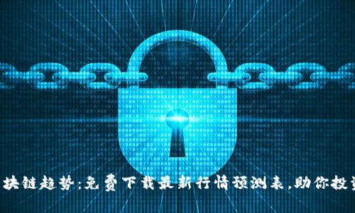 掌握区块链趋势：免费下载最新行情预测表，助你投资决策！