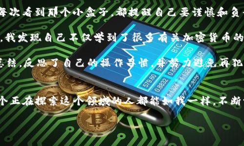 创建TP钱包的过程相对简单，但需要仔细操作以确保安全。以下是详细的创建教程：

### TP钱包创建教程

#### 步骤一：下载TP钱包
首先，您需要从官方网站或应用商店下载TP钱包。确保只从正规的渠道下载，以避免安全风险。如果您使用iOS设备，可以在App Store上搜索“TP钱包”，Android用户可以在Google Play商店中找到；另外，TP钱包的官方网站也提供APK文件下载。

#### 步骤二：安装TP钱包
下载完成后，打开安装包并按照提示进行安装。一般来说，点击“安装”后，系统会自动完成剩下的步骤。安装完成后，您会在设备的应用列表中找到TP钱包的图标。

#### 步骤三：打开TP钱包并创建新钱包
点击TP钱包的图标打开应用，您将会看到几个选项。选择“创建新钱包”。这时，系统会要求您设置一个强密码，确保您的资产安全。请记住，这个密码是您访问钱包的唯一凭证。

#### 步骤四：备份助记词
创建钱包之后，系统会生成一组助记词，这是您账户的备份和恢复方式。请将这组词小心保存，不要与他人分享，也不要存储在电子设备中。建议使用纸质书写，并保存在安全的地方。丢失助记词可能会导致资产无法找回。

#### 步骤五：完成设置
备份完助记词后，系统会要求您确认助记词的顺序，确保您牢牢记住了它们。通过确认后，您的钱包就创建完成啦！您现在可以开始使用TP钱包来进行加密货币的管理了。

#### 步骤六：了解TP钱包的功能
TP钱包不仅仅是一个存储钱包，它还具有多种功能，比如交易、兑换、收益获取等。您可以将其他币种充值到TP钱包，并随时进行转账和交易。在使用之前，不妨花些时间了解一下各个功能，这将帮助您更有效地管理您的资产。

### 个人经验分享

在我创建第一个加密钱包的时候，心中充满了期待和紧张。记得那是几年前的事情，整个市场刚刚起步，充满了不确定性。每当我看到各种加密货币的价格波动，就像是在经历一场过山车的刺激。那时，创建钱包的过程让我感受到了一种前所未有的掌控感，但同时也伴随着对安全性的担忧。

选择强密码这一步骤让我思考了很久。记得我曾经为了一个社交账号而设置了复杂的密码，结果在找回密码时苦不堪言。所以这次，我选择了一个既复杂又能让我记住的密码。我觉得，安全和便利之间总是需要找到一个平衡点。

备份助记词是我最为重视的一步。我用一张纸写下了那些词，并且将它放在了一个小盒子里，放在了安全的地方。此后，我每次看到那个小盒子，都提醒自己要谨慎和负责。这样的经历让我明白了，每一份投资都是一次对自己判断力的考验，同时也让我更加关注网络安全和资产保护。

由于TP钱包易于使用，我开始积极尝试将不同的币种存储在里面，并逐渐熟悉了币圈的各种术语和操作。随着时间的推移，我发现自己不仅学到了很多有关加密货币的知识，还在这个过程中交到了志同道合的朋友。我们一起讨论市场动态，分享投资策略。这种社区感让我倍感温暖。

当然，我也遭遇过一些挫折。有一次，我误操作了转账，结果导致了资金的损失。那一刻我的心都凉了。事后，我通过学习和总结，反思了自己的操作习惯，并努力避免再犯同样的错误。我相信，每一次失败都是一段值得反思的经历。

### 总结
创建TP钱包并不复杂，只需按照上述步骤，就可以轻松上手。在加密货币的世界里，安全和知识是您最好的伙伴。希望每一个正在探索这个领域的人都能如我一样，不断学习，不断成长。无论市场如何变化，保持对知识的渴望和对安全的重视，才能在这个瞬息万变的时代中立于不败之地。

希望这个创建教程能够帮助到您，若还有其他相关的问题，欢迎随时询问！