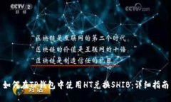 如何在TP钱包中使用HT兑换SHIB：详细指南