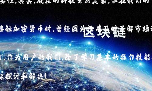 如何轻松将TP钱包导入IM钱包，掌握数字资产管理新技能！

TP钱包, IM钱包, 数字资产管理/guanjianci

引言：钱包的重要性
在数字货币日益普及的今天，管理自己的数字资产变得愈发重要。我们每个人都希望能方便、安全地存储和管理我们的加密货币。而钱包作为数字资产的管理工具，尤其受到了大家的关注和重视。今天，我们就来聊聊如何将TP钱包导入IM钱包，让你的资产管理更上一个台阶。

了解TP钱包与IM钱包
在开始导入之前，我们先来简单认识一下这两个钱包。TP钱包是一款拥有多种数字货币支持的移动钱包，因其简单易用而受到广泛欢迎。它的用户界面友好，非常适合新手用户。而IM钱包则以其安全性和多功能性著称，特别适合那些需要管理多种数字资产的用户。我小时候也曾因为选择不当而在钱包的使用上栽过跟头，所以我特别理解新手们的困惑。

导入步骤概览
将TP钱包导入IM钱包的过程其实并不复杂，主要分为以下几个步骤：
ol
    li备份TP钱包助记词或私钥/li
    li下载并安装IM钱包/li
    li在IM钱包中选择导入钱包功能/li
    li输入助记词或私钥/li
    li完成导入，验证资产/li
/ol

第一步：备份TP钱包助记词或私钥
在进行任何导入操作之前，确保你已经备份好TP钱包的助记词或私钥。助记词一般由12到24个单词组成，务必要小心保管，别让其落入他人之手。这个步骤对于大多数用户来说是非常重要的，因为失去助记词相当于失去了钱包内的所有资产。我年轻时，就因为没有认真备份助记词，结果痛失大笔资产，因此我非常强调这一点。

第二步：下载并安装IM钱包
接下来，我们需下载IM钱包。如果你还没有IM钱包，可以在应用商店中搜索“IM钱包”，然后下载并安装。在安装过程中，注意选择官方版本以确保安全性。

第三步：选择导入钱包功能
打开IM钱包后，你会看到一个非常友好的用户界面。一般情况下，在主菜单中会有“导入钱包”或者“恢复钱包”的选项，点击进入。在此过程中，如果遇到任何问题，我们可以通过官方指南或社区寻求帮助，通常会得到迅速回应。

第四步：输入助记词或私钥
在此步骤中，你需要输入之前备份的TP钱包助记词或私钥。请确保输入准确，建议在安静的环境中进行操作，以避免干扰和错误。建议无论是输入助记词还是私钥，都要仔细检查一遍。我记得我在第一次导入时因为一个字母的失误，导致整个过程失败，后来才慢慢领悟到细节的重要性。

第五步：完成导入，验证资产
完成输入后，IM钱包会对你的助记词或私钥进行验证。这一步通常只需几秒钟，如果输入无误，你的TP钱包中的资产就会同步到IM钱包中。这时候，可以检查一下你的资产余额是否准确无误。看到资产逐一到位的那一刻，我不禁感慨，科技真是生活的一部分，带给我们如此多的便利。

总结：安全与便利并存的资产管理之道
成功将TP钱包导入IM钱包后，你就可以安心管理你的数字资产了。在这个过程中，除了学会操作外，我更加深刻地体会到了数字资产安全和隐私保护的重要性。其实，底层的科技虽然复杂，但在我们的日常生活中，能够运用得当，便是我们走向数字时代的一大步。希望大家可以在未来的数字资产管理中，从容应对各种挑战！

个人经历分享：一段数字资产管理的旅程
在我的数字资产管理旅程中，经历了不少波折。从最初对区块链的模糊认识到如今能够熟练使用不同钱包，我的成长过程充满了学习和探索。我记得在刚接触加密货币时，曾经因为没有及时了解市场动态而导致资产缩水，从那之后，我才意识到，管理好自己的数字资产不仅仅是选择一个安全的钱包，更多的是要实时关注市场变化，增强自己的财经知识。

反思与展望：未来的数字资产管理
展望未来，随着技术的进步，数字资产管理将会更加智能化和便捷。相信在不久的将来，会有更多的工具和平台出现，帮助我们更好地管理自己的财富。当然，作为用户的我们，除了学习基本的操作技能外，更需要增强风险意识与自我保护能力，把握住这个数字化转型的重大机遇。

希望本文能为你提供实用的指导和灵感，帮助你更好地管理和保护你的数字资产。如果你在导入的过程中遇到任何问题，欢迎随时与我分享，我们可以一起探讨和解决！