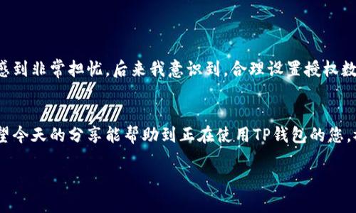 在使用TP钱包进行卖币操作时，授权数量的设置是个重要环节。授权数量的填写会直接影响到您能够出售的代币数量，以下是一些必要的信息和步骤，供您参考。

什么是授权数量？
授权数量是指您允许TP钱包使用的代币数量。在进行代币交易时，您需要先授权钱包以便其能够管理您的代币。比如，您打算出售某种代币，那么在授权时，您需要指定一个可以被钱包管理的数量。

如何设置授权数量？
在TP钱包中，设置授权数量通常需要按照以下步骤进行：
ol
    li打开TP钱包并登录。/li
    li导航到您的资产页面，并找到您希望出售的代币。/li
    li选择“卖出”或“授权”选项。/li
    li在授权数量的输入框中填写您希望授权的数量，通常填写您希望出售的数量即可。/li
    li确认交易并输入密码，完成授权。/li
/ol

授权数量填多少合适？ 
在决定填写的数量时，建议您考虑以下几点：
ul
    listrong出售计划：/strong您预计要出售多少代币，就填写多少。如果只想试探性出售一部分，那么授权数量就可以少一些。/li
    listrong安全性：/strong避免一次性授权过多代币，以减少风险。在确认身份和资金安全的情况下，逐步授权是一个好选择。/li
    listrong市场情况：/strong如果您预测市场会有大的波动，可以适当减少授权数量，以便随时调整策略。/li
/ul

授权数量的风险和注意事项
授权数量过大可能会带来一些风险，一旦您的钱包遭到攻击或者出现盗币现象，损失将会非常大。因此，建议用户在授权时保持谨慎，不要轻易授权太多的代币。

个人经验分享
我刚开始使用TP钱包时，对授权数量这个概念并不是特别理解。那时，我在一次交易中不小心授权了超出我实际需求太多的数量，尽管最终没有造成损失，但这让我感到非常担忧。后来我意识到，合理设置授权数量不仅能降低风险，也能让我更好地掌控自己的投资。通过这个经验，我逐渐形成了自己的授权策略，通常只授权一部分预计出售的代币，以更好地保护自己的资产。

结论
在TP钱包进行代币卖出时，合理设置授权数量是保护自己资产的一项重要措施。根据个人情况、市场变化和安全性考虑来填写授权数量，能够有效降低投资风险。希望今天的分享能帮助到正在使用TP钱包的您，祝您交易顺利，股市常青！

希望这对您理解TP钱包中的授权数量有所帮助！如果还有其他问题，随时可以问我。