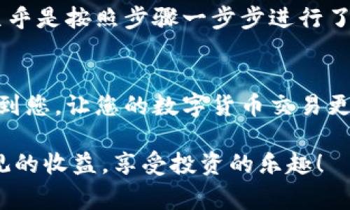 要从TP钱包转账到欧意（Ouyi）交易所，您需要遵循一些简单的步骤。本文将为您详细介绍转账的流程、注意事项以及一些实用的技巧，以确保您的火币转账顺利完成。

一、了解TP钱包和欧意交易所
TP钱包是一款支持多种数字货币的手机钱包，它提供了私钥管理、代币交换等功能，让用户可以方便地管理自己的数字资产。而欧意交易所则是一家知名的数字货币交易平台，允许用户进行各种虚拟货币的交易和投资。

二、准备工作
在开始转账之前，您需要做以下准备：
ul
    listrong注册欧意账号：/strong如果您还没有欧意的账户，需先在官网注册一个账户并完成身份验证。/li
    listrong下载TP钱包：/strong确保您的TP钱包是最新版本，并已备份好您的私钥或助记词。/li
    listrong充值地址：/strong在欧意交易所找到您想要转账的数字货币的充值地址。/li
/ul

三、获取充值地址
进入欧意交易所后，找到您要充值的数字货币。在该页面上，您将看到一个“充值”按钮，点击进入后，您将看到该资产的充值地址。请您务必核对该地址，因为任何错误都会导致资金丢失。

四、在TP钱包进行转账
一旦获得充值地址，您可以开始在TP钱包中进行转账：
ol
    li打开TP钱包，进入您的资产页面。/li
    li找到您想要转账的数字货币。/li
    li点击“发送”或“转账”按钮。/li
    li在输入框中，粘贴您从欧意交易所获得的充值地址。/li
    li输入您要转账的金额，以及您愿意支付的网络手续费。/li
    li再次检查一遍输入的地址和金额无误。/li
    li确认转账，输入您的密码以验证。/li
/ol

五、确认转账状态
转账完成后，您可以在TP钱包中查看交易记录。此外，您也可以在欧意交易所的“资产”页面查看充值状态。一般来说，转账到账的时间取决于区块链的网络状态，通常会在几分钟内完成，但也可能需要更长的时间。

六、注意事项
在进行转账时，您需要注意以下几点：
ul
    listrong确认钱包地址：/strong确保您复制的地址完全正确，任何细微的错误都有可能导致资产丢失。/li
    listrong网络手续费：/strong不同的数字货币可能会有不同的网络手续费，建议在转账前先做好了解。/li
    listrong小额测试：/strong如果您是第一次转账，最好先进行一次小额测试，以确保一切正常。/li
/ul

七、我的转账经历
我第一次尝试从TP钱包转账到欧意交易所是在两年前。当时，市场行情火热，我迫不及待地想要抓住机会。在获取充值地址后，我几乎是按照步骤一步步进行了操作。但在确认转账时，我却产生了些许紧张，生怕操作失误。好在一切顺利，转账在几分钟内就到账了，那种兴奋感至今难以忘怀。

八、总结
从TP钱包转账到欧意交易所的过程其实并不复杂，只要您准备充分、操作小心，通常都能顺利完成。希望以上的步骤和建议能帮助到您，让您的数字货币交易更加顺畅！在这个变化莫测的市场中，保持学习的热情，您一定能够抓住更多机会。

通过以上的步骤和个人经历，相信您对如何从TP钱包转账到欧意已经有了全面的了解。希望您在数字货币的世界里，能够赚取可观的收益，享受投资的乐趣！