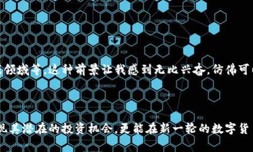 区块链技术是近年来备受关注的一个创新领域。它不仅为金融行业的变革提供了新机遇，也为很多新兴数字货币的产生奠定了基础。QP币作为其中一种新型数字货币，它背后又有怎样的故事与价值呢？

什么是QP币?

QP币，或称“Quantum Price Coin”，是基于区块链技术而创建的一种数字货币。它的特点在于强调安全性和速度，同时在交易过程中提供了较高的透明度。与传统的金融交易系统相比，QP币的交易几乎是实时的，这意味着用户可以即时完成资金转账，而不必等待银行处理时间。

QP币的背景与愿景

在我了解到QP币的初衷时，我被它的愿景所打动。开发团队想要创造一种能够突破传统金融局限的数字货币，受益于区块链的去中心化特性，让更多人参与其中。正如我小时候对新事物的无限好奇，QP币的理念也是希望打破金融壁垒，让所有人都能享受到公平的财务服务。

QP币的实用价值

在当今的数字经济中，QP币的实用价值不可小觑。首先，它在跨国交易中提供了极为低廉的手续费。这对于很多小型企业和个人用户来说，能够节省不少的成本。我记得几年前我尝试了一次跨国汇款，手续费高得让我心疼，而如果那时候使用QP币，就能大大降低这个负担。

其次，QP币还有助于提高交易的效率。因为区块链的去中心化特性，用户之间可以直接进行交易，而不需要传统银行的介入。这种方式不仅安全，还能有效避免因繁琐的流程而导致的时间延误。这让我想起了在一家互联网创业公司的经历，项目经理曾提到过使用新技术来提高工作效率的重要性，QP币正是这样一种技术的体现。

QP币的技术架构

从技术角度来看，QP币采用了最新的区块链算法，确保了交易的安全性和不可篡改性。每一笔交易都被记录在一个透明的公共账本上，这意味着任何人都可以随时查看交易历史，而不必担心数据被篡改。这种透明性是我在传统金融体系中所未曾体验过的，它让我觉得自己的资金安全得到了很好的保障。

QP币的市场现状

当前，QP币在数字货币市场中的表现越来越受到关注。随着越来越多的平台开始支持QP币交易，它的流动性也在不断提高。这让我想起了我在大学时进行的一次投资实践，那个时期的我对投资市场的波动感到无比兴奋和好奇，现在看到QP币的市场发展进程让我充满了期待。

如何安全投资QP币

虽然QP币的前景看似光明，但任何投资都伴随着风险。在决定投资之前，我们需要做好充分的研究和了解。我过去曾因盲目跟风而导致过投资损失，这种教训让我更加重视对市场的分析。以下几点是我对安全投资QP币的一些建议：

ul
  listrong多渠道获取信息：/strong无论是官方网站、社区论坛还是社交媒体，获取多方面的信息可以帮助你更全面地了解QP币。/li
  listrong注意市场走势：/strong定期关注QP币的市场价格波动及相关新闻，可以帮助你制定更合理的投资策略。/li
  listrong风险管理：/strong投资永远伴随着风险，合理的资金分配和止损策略可以有效降低风险。/li
/ul

QP币的未来展望

在未来，随着区块链技术的不断发展和普及，QP币还有很大的提升空间。它可以与更多的实际应用场景结合，比如在线购物、国际贸易、以及游戏领域等。这种前景让我感到无比兴奋，仿佛可以预见一个更加便捷的未来。正如我小时候梦想自己能够创造出改变世界的东西，QP币的出现正是这样的尝试。

总结

综上所述，QP币作为一种新兴的数字货币，凭借其独特的优势在未来的金融生态中有望占据一席之地。通过对QP币的深入了解，我们不仅能发现其潜在的投资机会，更能在新一轮的数字货币浪潮中找到属于自己的位置。数字货币的世界是充满可能性的，而我也期待着在这条充满创新与机遇的道路上，能够与更多人一同踏上旅程。