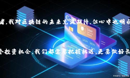 区块链新时代：探索2023年最具潜力的股票龙头股

区块链, 股票, 投资/guanjianci

在当今快速变化的金融市场中，区块链技术正在重新定义许多行业的运作方式，从金融服务到供应链管理，其影响力正在逐步显现。特别是随着越来越多的机构、企业和个人开始认识到区块链的实用价值，相关领域的股票龙头股也随之崭露头角。那么，2023年有哪些值得关注的区块链股票龙头股呢？让我们一起来探讨一下。

1. 什么是区块链技术？

在深入了解相关股票之前，我们先聊聊区块链技术本身。区块链是一种去中心化的分布式账本技术，它通过加密手段确保数据的不可篡改和透明性。每个“区块”都包含了一定数量的交易记录，并通过“链”将各个区块串联起来。在上世纪90年代，许多人甚至难以想象网络和数字技术会变得如此重要。而如今，区块链技术已经悄然成为数字经济的重要基石。

2. 区块链应用的广泛性

区块链的应用不仅限于加密货币，它在金融、医疗、艺术、物联网等领域的应用正逐步深化。例如，若干大型银行利用区块链进行跨境支付，将大幅度降低交易时间和成本，患者的医疗记录通过区块链管理，可以保证隐私的同时，促进医疗信息的流通。这些用途使得区块链技术吸引了各种投资者的关注。

3. 区块链股票龙头股的特征

在挖掘股票市场的机会时，股票龙头股通常具备几个特征：强劲的财务表现、行业领导地位和持续的创新能力。这些公司往往是在区块链技术研发和应用上走在前列，在市场竞争中取得了一定的优势。我曾经在金融行业工作，看到许多公司因为未能及时适应新技术而遭遇困境。而那些能够拥抱区块链的公司却因此获得了巨大的发展。

4. 2023年区块链股票龙头股推荐

结合市场趋势和公司的财务表现，以下是对2023年值得关注的几支区块链股票龙头股的推荐：

strong(1) 微软（Microsoft）/strongbr微软一直在利用其Azure云平台推动区块链服务的发展。随着企业对区块链解决方案需求的增加，微软在这一领域的投资表现出潜在的增长空间。

strong(2) 纽安科技（NVIDIA）/strongbr作为图形处理器的领导者，NVIDIA的产品在区块链挖矿领域不可或缺。随着加密货币的持续流行，NVIDIA的股票价值也愈发显著。

strong(3) 超级市场（Shopify）/strongbrShopify已经开始为商户提供支持加密交易的解决方案，这不仅提升了其平台的竞争力，也让其股票从区块链发展的趋势中受益。

5. 投资区块链股票的风险与机遇

投资总是伴随着风险，尤其是在新技术领域。区块链行业虽然前景广阔，但市场波动也较大。作为一名投资者，我曾经历过市场起伏，看到过价格的剧烈波动，这让我学到了体验与理智并重的重要性。建议投资者在选择区块链股票时，不仅要考虑潜在收益，也要做好风险管理。

6. 个人投资经验分享

我初识区块链是在2017年，当时正值加密货币的狂热期。我那时充满期待，却也遭遇了资金的损失。后来我意识到，投资不只是一场游戏，而是一个需要深入研究与理性的过程。于是，我开始关注公司的基本面、财务数据，以及市场趋势，逐步培养起了自己的投资眼光。在区块链领域，我的眼光改变了我的投资策略，让我更专注于那些技术先进、未来可期的股票龙头。

7. 未来展望：区块链的前景

随着技术的发展，区块链的应用场景有望进一步拓展，尤其是在金融科技领域。预计未来会有更多创新公司进入区块链市场，带来更多投资机会。作为一名投资者，我对区块链的未来充满期待，但心中也明白，真正的成功投资不仅依赖于对趋势的把握，更需要理性与耐心的相结合。

8. 结论：把握机遇，投资未来

总的来说，2023年区块链股票龙头股的潜力依然可观。投资者需保持警惕，理性分析，同时关注市场的最新动态。正如我在自己的投资旅程中所领悟的，面对每个投资机会，我们都需要把握机遇，更要做好长远规划，才能在快速变化的市场中保持领先。

区块链技术带来的不仅是技术革命，更是投资上的新机遇。在这个充满挑战的时代，只有持续学习、不断适应，我们才能在投资的路上走得更远。