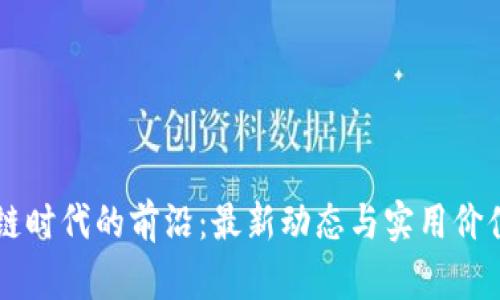 区块链时代的前沿：最新动态与实用价值分析