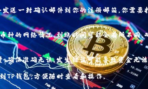 要将Gate.io上的数字货币导入到TP钱包，你可以按照以下步骤进行操作：

步骤一：登录Gate.io
首先，你需要访问Gate.io官网并使用你的账户凭证登录。如果你还没有账户，需要先注册一个。

步骤二：提取数字货币
登录后，去到“资产”页面。在这里你将看到你账户中的所有数字货币。选择你想要提取的币种，点击对应的“提取”按钮。

步骤三：准备TP钱包地址
打开你的TP钱包，选择你想要接收资金的币种，然后选择“接收”选项。此时会生成一个钱包地址。复制这个地址，你将在Gate.io上用到。

步骤四：输入提取信息
返回Gate.io，并在提取页面中粘贴你从TP钱包复制的地址。确保地址准确无误，以避免资金丢失。此外，你还需要输入提取的数量，并支付相应的网络费用。

步骤五：确认提取
在确认所有信息无误后，点击确认提取。Gate.io通常会发送一封确认邮件到你的注册邮箱，你需要打开邮件并确认提取请求。

步骤六：等待到账
提取请求处理后，资金将会转入你的TP钱包。根据不同币种的网络情况，到账时间可能会有所不同，耐心等待即可。

小贴士
在进行任何数字货币提取时，务必仔细检查地址和数量，确保准确无误。发生错误可能导致资金无法找回。

通过以上步骤，你就可以将Gate.io上的数字货币导入到TP钱包，方便随时查看和操作。