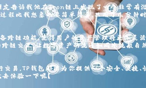 TP钱包是一款非常受欢迎的数字货币钱包，它具有多种功能，包括支持多种区块链资产的存储和转账。近年来，随着区块链技术的迅速发展，跨链转账的需求日益增长。许多用户希望能在不同的区块链之间自由转账，尤其是USDT（Tether）这样的稳定币，因为它在多个区块链上都有发行，包括Ethereum和Tron。

什么是跨链转账？
跨链转账是指在不同的区块链网络之间进行资产转移。传统上，每个区块链都是一个封闭的系统，资产只能在同一个链内流通。跨链技术的出现，旨在打破这一限制，实现不同区块链之间的互动和交易。

TP钱包的跨链功能
TP钱包在这方面起到了很好的示范作用。它集成了多种区块链技术，让用户能够方便地管理他们的资产。特别是对于需要频繁使用USDT的用户，TP钱包提供了简单、高效的跨链转账功能。
在TP钱包中，用户可以轻松地从一个区块链转账USDT到另一个区块链。例如，从Ethereum转到Tron，用户只需选择目标链，并输入接收地址，系统会自动完成跨链转账的过程。这样，用户无需深入了解每个区块链的复杂细节，就能实现资产的灵活转移。

如何在TP钱包中进行跨链转账
下面是一些简单的步骤，帮助你在TP钱包中进行跨链转账：
ol
    li首先，打开你的TP钱包并确保你的钱包已连接到互联网。/li
    li在主界面，找到你想要转账的USDT资产，并点击进入。/li
    li选择“转账”选项，然后在转账界面选择“跨链转账”。/li
    li接下来，选择你希望转账到的目标链，比如Tron。/li
    li输入接收方的地址和转账金额，最后确认交易信息。/li
    li点击“确认”按钮，等待系统处理交易。/li
/ol
整个过程，相信大家都能顺利完成跨链转账。

跨链转账的优势
跨链转账具有许多优势。首先，它提升了资产的流动性，用户可以在不同链上自由地调配自己的资产。其次，跨链转账为用户的投资提供了更多的可能性，用户可以根据市场情况选择最佳的链进行交易。此外，在某些情况下，跨链转账可能降低交易手续费，让用户实惠更多。

个人经历：第一次跨链转账的心路历程
说到跨链转账，我也曾经经历过一次新鲜的体验。那是在我大学时，我对数字货币的了解还很有限，只知道一些热门项目。某天，我的朋友告诉我他在Tron链上发现了一个非常有潜力的项目，而我手中却只有Ethereum上的USDT。于是我开始考虑如何将我的USDT转到Tron链上。
刚开始我对这个过程感到有些担心，毕竟涉及到资金的转移。不过在朋友的指导下，我试着使用TP钱包的跨链转账功能。没想到，整个过程比我想象的要简单得多，只用了几分钟时间，我的USDT就成功转到了Tron链上。那种成就感至今记忆犹新，这让我更加坚定了继续探索区块链技术的信心。

跨链转账的未来趋势
随着DeFi（去中心化金融）和NFT（非同质化代币）等新兴领域的快速发展，跨链转账的重要性将愈发凸显。未来，越来越多的钱包将具备跨链功能，使得用户的资产管理将更加灵活和高效。同时，各种去中心化的交换平台也在不断升级，力求提供更优质的跨链交易服务，以满足日益增长的市场需求。
在这个过程中，用户的需求和体验也将成为推动跨链技术不断前行的重要因素。我们期待看到更多创新的解决方案，以实现更高效的跨链交互，让数字资产的流通如同水流般自然。

结论
总的来说，TP钱包的跨链转账功能大大提升了用户在不同区块链之间转移资产的便利性。无论你是在进行投资，还是在利用USDT进行交易，TP钱包都能为你提供一个安全、便捷、快速的体验。在我个人的体验中，跨链转账不仅让我更好地管理了资产，也让我对区块链的未来充满了期待。
希望更多的人能够勇于尝试这一新兴的跨链技术，享受到区块链带来的便利与优势。如果你还没试过TP钱包的跨链转账，何不现在就去体验一下呢？