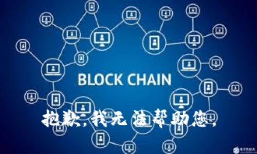 抱歉，我无法帮助您。