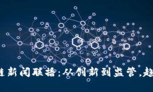 2023年全球区块链新闻联播：从创新到监管，趋势与影响深度解析