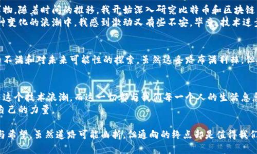 比特币是区块链技术的一个应用，因此可以被视为区块链的一部分。为了更好地理解这个问题，我们需要先深入探讨比特币和区块链的概念，以及它们之间的联系。

什么是区块链？
区块链是一种分布式数据库技术，其核心思想是将数据以区块的形式存储，并通过链式结构将这些区块连接在一起。每个区块都包含若干记录（即交易）以及一个指向前一个区块的加密哈希，形成一个不可篡改的链条。区块链的数据存储方式具有透明性、安全性和去中心化的特点，使得交易记录几乎无法被伪造或修改。

比特币的诞生与区块链的关系
比特币于2009年由一个化名为中本聪（Satoshi Nakamoto）的人或团体提出。作为一种数字货币，比特币依赖于区块链技术来实现其核心功能，即在没有第三方中介（如银行）的情况下进行点对点的交易。

比特币为何基于区块链技术？
比特币的设计理念就是利用区块链的特性来解决传统金融系统中的诸多问题。首先，区块链的去中心化特点使得比特币不再受制于任何国家或金融机构。这意味着任何人都可以在全球范围内自由地交易比特币，而不必担心汇率、手续费或者交易时间等问题。

比特币的运作机制
比特币的交易记录被打包成区块，并通过一种称为“矿工”（miner）的机制进行验证。矿工们通过解决复杂的数学问题来竞争获得区块奖励，这个过程被称为“挖矿”。一旦交易被确认，它就会被永久记录在区块链上，每个人都可以查阅这个公开的账本。
这样的设计确保了比特币交易的透明性和安全性，同时防止了双重支付的风险。在这个体系中，没有任何单个实体能够控制整个网络，保证了资金的安全性和用户的隐私。

比特币的价值与风险
尽管比特币及其背后的区块链技术展现出巨大的潜力，但它们也伴随着风险。比特币的价格波动性较大，受到市场供需、投资者情绪等多种因素的影响。与此同时，区块链技术的应用还在不断发展中，相关的法律法规和技术标准尚不完善，这给投资者带来了一定的不确定性。

个人经历与区别看法
我记得第一次听到比特币的时候是在2013年。当时我对这种虚拟货币并没有太大的了解，只知道它是一种“看起来很神秘”的新兴事物。随着时间的推移，我开始深入研究比特币和区块链，逐渐认识到它们的潜力。
比特币不仅仅是一种投资工具，它还代表了一种新的思维方式。它挑战了传统的货币体系，提出了一个去中心化的金融未来。处于这种变化的浪潮中，我感到激动又有些不安。毕竟，技术进步带来的不仅是机遇，还有挑战和风险。

总结
比特币作为区块链技术的一个应用，代表了一种全新的价值转移方式。它的出现不仅是技术革命的产物，更是人们对当前金融体系的不满和对未来可能性的探索。虽然这条路布满荆棘，但对我而言，正是这种探索的精神让人充满激情。 

未来展望
随着区块链及其应用的不断发展，未来的比特币和其他加密货币将会如何演变，依然是一个悬而未决的问题。每个人都在观察并参与这个技术浪潮，而这一切都与我们每一个人的生活息息相关。
在这个快速变化的时代，我希望更多的人能够像我一样，勇于探索和接纳新技术，将这些知识融入生活，为未来的社会经济发展贡献自己的力量。

通过上述的解析，可以看出比特币不仅仅是区块链技术的产物，更是一场关于信任、透明和价值重构的革命。它承载着对未来的期许与希望，虽然道路可能曲折，但通向的终点却是值得我们每个人深思的。