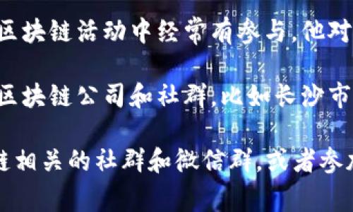 当前长沙区块链领域的情况可能会有所变化，以下是一些在长沙及中国其他地方较为知名的区块链专家和创业者，他们在这个领域内有较高的影响力和知名度。

1. **李迅雷**：作为中国著名的经济学家和区块链专家，李迅雷对区块链技术的应用和发展有很深的见解，虽然他主要在北京活动，但其影响力遍及全国。

2. **郑轲**：作为区块链技术的早期探索者之一，郑轲在长沙地区的区块链活动中经常有参与，他对区块链的实际应用有着独到的见解。

3. **长沙地方区块链公司和组织**：除了个人，长沙也有一些活跃的区块链公司和社群，比如长沙市区块链协会，定期召开活动，吸引区块链领域的优秀人才和创业者。

如果你希望了解最新的消息或活动，建议关注当地的科技媒体、区块链相关的社群和微信群，或者参加一些区块链会议和展览，能够直接接触到业界领军人物和萌芽企业。