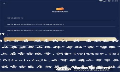 要找到TP钱包的人工客服，通常可以按照以下步骤进行：

1. **官方网站**：访问TP钱包的官方网站，通常在官网上会有“联系我们”或“客服支持”的链接，可以找到客服的联系方式。

2. **APP内支持**：如果你已经下载了TP钱包应用，可以在应用内选择“帮助”或“客服”选项，一般会提供在线客服或者电话客服的联系方式。

3. **社交媒体**：许多钱包和区块链项目在社交媒体上有官方账号，例如Twitter、Telegram等，用户可以在这些平台上找到客服支持信息。

4. **社区论坛**：区块链相关的社区论坛，如Reddit或Bitcointalk，也可能有人分享关于如何联系TP钱包客服的信息。

请注意，出于安全考虑，建议只通过TP钱包的官方网站或官方发布的渠道联系客服，避免上当受骗。