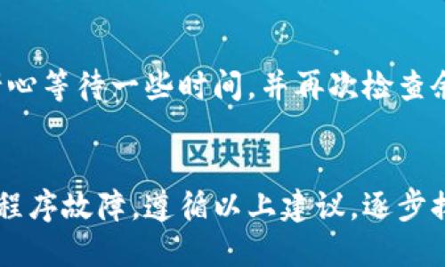 如果你的 TokenPocket 钱包显示为 0，可能有几个原因和解决方案。以下是一些可能的情况和建议，可以帮助你排查和解决这个问题：

1. 确认网络连接
首先，请确保你的设备连接到互联网。有时，网络不稳定可能会导致钱包无法更新余额。如果网络连接正常，尝试切换不同的网络来检查是否有所改善。

2. 检查选定的区块链网络
TokenPocket 支持多个区块链网络，例如以太坊（Ethereum）、币安智能链（BSC）、火币生态链（HECO）等。请确认你当前选择的网络是你希望查看余额的网络。如果你在错误的网络上，钱包会显示为 0。

3. 检查地址是否正确
确保你查看的地址是正确的，并且与你的资产对应。如果你是通过导入私钥或助记词加入钱包，确保没有输入错误。

4. 重启应用程序
有时候，简单地重启 TokenPocket 应用程序可以解决显示错误。在关闭应用程序后重新打开，查看余额是否更新。

5. 更新应用程序
确保你的 TokenPocket 应用程序是最新版本。开发者会定期发布更新，以修复已知问题或增加新功能。如果应用程序过时，可能会影响其性能和隐私信息的展示。

6. 检查资产是否在其他钱包中
如果你在其他钱包中还有相同资产的记录，可能是由于资产被转移或使用，而TokenPocket未能同步。请检查其他平台上的钱包信息，以确认是否真的没有余额。

7. 联系客户支持
如果以上步骤都不能解决问题，建议联系 TokenPocket 的客服支持。他们可能会评估你的钱包并提供额外的帮助。

8. 了解区块链确认时间
在某些情况下，交易可能需要时间才能在区块链上确认。如果你刚刚进行了交易，请耐心等待一些时间，并再次检查余额。

总结
TokenPocket 显示 0 的问题可能由多种原因引起，包括网络问题、地址错误或应用程序故障。遵循以上建议，逐步排查问题，以确保你的资产安全。如果依然无法解决，尽早求助专业支持是明智的选择。