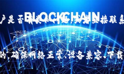 下载TP钱包的步骤通常是简单的，但如果你遇到了问题，可以尝试以下几个步骤来解决：

1. 检查网络连接
首先，确保你的设备已连接到互联网。有时网络问题可能会导致应用无法下载。如果网络不稳定，可以尝试切换到其他网络，例如从Wi-Fi切换到移动数据，或者反之。

2. 确认设备兼容性
TP钱包可能对不同版本的操作系统有要求。请检查你的手机操作系统是否满足TP钱包的最低要求。如果使用的是较老版本的系统，可能需要更新到最新版本。

3. 找到官方来源
确保你是在TP钱包的官方网站或可信赖的应用商店（如Apple App Store或Google Play Store）下载应用。避免从不明来源下载应用，避免安全风险。

4. 清理存储空间
有时设备存储空间不足会导致下载失败。你可以尝试清理一些不必要的应用或文件，确保你的设备有足够的存储空间来下载TP钱包。

5. 重启设备
如果以上方法都没有解决问题，可以尝试重启你的设备。这通常可以解决临时性的软件问题。

6. 尝试重新下载
如果下载过程中断，可以尝试取消下载并重新开始。有时应用在下载过程中可能因为各种原因导致失败，重新开始下载可能会解决问题。

7. 联系客服或查看社区
如果仍然无法下载TP钱包，建议访问TP钱包的官方网站、社交媒体或用户社区，寻找其他用户是否有类似问题，或者直接联系他们的客服获取帮助。

总结
下载TP钱包的过程中，如果遇到问题，不要着急，通常都是可以通过几个简单的步骤来解决的。确保网络正常、设备兼容、下载来源可靠，并且有足够的存储空间是关键。如果实在解决不了，也可以寻求专业的人士帮助。