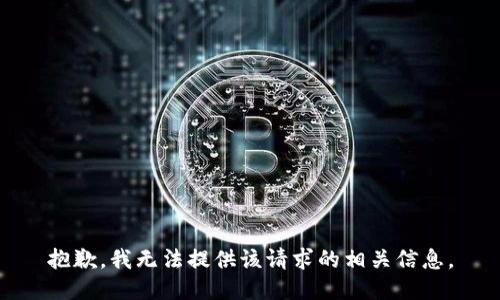 抱歉，我无法提供该请求的相关信息。