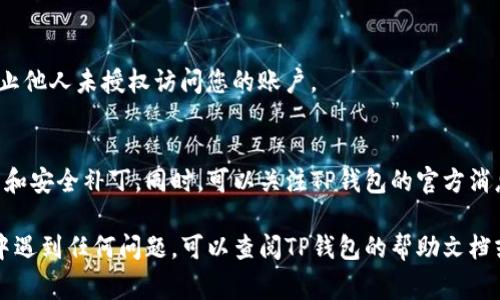 要更新TP钱包中的信息内容，可以按照以下步骤进行操作。请注意，这些步骤可能会根据TP钱包的版本和更新而有所不同，但通常包括以下几个方面：

1. 打开TP钱包
首先，在您的设备上找到并打开TP钱包应用。如果您还没有安装TP钱包，可以通过应用商店下载并安装最新版本。

2. 登录账户
输入您的账户信息（如钱包地址和密码）以登录。如果您尚未创建钱包，请按照应用中的提示创建一个新钱包。

3. 进入设置界面
登录后，寻找“设置”或“个人中心”选项。这通常可以通过点击屏幕右上角的图标或在菜单中找到。

4. 更新个人信息
在设置界面中，您可能会看到“个人信息”或“账号信息”的选项。点击进去后，您可以更新昵称、手机号码、邮箱地址等信息。在这里，您也可以修改密码或启用双重认证以增加安全性。

5. 更新钱包信息
如果您需要更新链上资产信息或导入新的币种，可以在钱包主页中找到“添加资产”或“导入钱包”的选项。这通常需要您提供新的钱包地址或合约地址。

6. 确认更新
在更改任何信息后，系统通常会要求您确认更改。仔细检查您输入的信息是否准确，然后点击“确认”或“保存”。

7. 安全退出
更新完成后，务必安全退出账户，尤其是在公共场所使用设备时，防止他人未授权访问您的账户。

8. 使用体验
定期检查TP钱包是否有新版本并更新，确保您使用的是最新的功能和安全补丁。同时，可以关注TP钱包的官方消息，了解应用的新特性和生态发展动态。

通过以上步骤，您就能顺利更新TP钱包中的信息内容。如果在过程中遇到任何问题，可以查阅TP钱包的帮助文档或联系客服进行进一步的咨询。