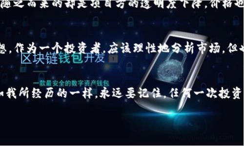   揭开区块链世界的神秘面纱：如何选择优质币种进行投资 / 

 guanjianci 区块链, 上币, 投资 /guanjianci 

区块链：科技的未来
区块链，这是一个在过去几年中频频出现在我们生活中的词汇。它不仅仅是一种技术，更是一个改变我们经济、科技乃至社会运作方式的革命性概念。作为一名对区块链充满热情的投资者，我深知这门技术所蕴藏的巨大潜力。记得我第一次接触到区块链的时候，那是在一次科技展会上，听到了一位专家激动地描述着它的未来，我的心中瞬间涌起了一种强烈的向往，仿佛我找到了通往未来世界的钥匙。

什么是上币？
在区块链的世界里，“上币”是一个极为重要的概念。通俗地说，上币就是将一个新的数字货币或代币引入某个平台或交易所，使其能够被交易。在这个环节，选择正确的币种进行投资就显得尤为重要。每当我看到那些新上线的币种，各种指标、图表交错复杂，我的内心总会充满不安与期待，仿佛一位即将在舞台上表演的小演员。

如何选择优质币种？
在决定投资哪个币种的时候，有几个关键因素需要考虑。首先，项目团队的实力至关重要。一个优秀的团队会为项目带来无可估量的价值和信任感。我建议积极关注创始人和核心团队的背景，他们的经验和过往成就往往能折射出项目的潜力。记得曾有一次，我因为忽视了这一点而错过了一个非常有前景的项目，直到后来看到该项目获得庞大融资时，我不得不暗自懊悔。

项目的白皮书及其重要性
其次，项目的白皮书也是极为重要的文档。它详细描述了项目的目标、技术细节以及未来的发展计划。在我看来，白皮书的质量直接关系到项目的可信度。如果白皮书模糊不清、逻辑性不强，那么这个项目的未来也许堪忧。尤其在我第一次深入研究区块链项目时，曾被一份极具吸引力的白皮书所打动，但最终却发现项目并没有如其所写的那样顺利发展，导致我在投资上遭受了损失。

市场需求与竞争
然后，市场需求与竞争也是考量的重要维度之一。我始终相信，一个成功的项目一定是解决了某种实际需求的。因此，我会仔细分析该币种是否有独特的价值主张，以及其所处的市场是否拥挤。回想起我曾经投资的一个项目，在其上线初期就被认为拥有独特的技术优势，但随着越来越多的竞争者涌入市场，最终它也陷入了泥潭。市场总是在变化，作为投资者，时刻保持敏锐的观察力是非常必要的。

社群的力量
社群的力量在区块链项目中同样不可忽视。一个活跃的社区不仅能够给项目带来忠实用户，还能在项目遇到困难时给予支持。我在某个项目的社群中认识了许多志同道合的朋友，他们的热情和对项目未来的展望让我更加坚定了投资的决心。相较于那些沉寂冷淡的项目，热情洋溢的社群总能给我带来更多的信心与鼓励。

个人经历与情感
在我投资区块链的过程中，经历过成功的喜悦，也体会过失败的痛苦。很难忘记那次我参与了一个ICO（首次代币发行），投资了一笔我认为很有前景的币种。起初，价格一路上涨，像坐上了飞车，欣喜若狂，但随之而来的却是项目方的透明度下降，价格也急剧下跌。我当时的心情真是五味杂陈，那种想反思、懊悔的心情混杂着对未来的迷茫，仿佛在证明“赚的钱是我的，赔的钱是我的”。回想起来，这段经历教会了我如何更加谨慎地评估每个项目的真实情况。

未来展望：理性与激情并存
如今，区块链的发展已经进入了一个新的阶段。越来越多的行业开始拥抱这一伟大的技术，而与此同时，我们作为投资者，如何在这个变化莫测的市场中寻找真正的机会，依然是一个永恒的课题。我时常在想，作为一个投资者，应该理性地分析市场，但也不能忽视那些蕴藏在技术背后的激情与梦想。就像小时候的我，憧憬着未来的科技，总是权衡着过去的教训时会感慨万千，却也不断激励着我，去追寻那份憧憬。

结语：做出明智的投资选择
总的来说，选择一个优质的币种进行投资，是一个复杂但又充满乐趣的过程。从项目团队到市场需求，从白皮书到社群，每一步都需要我们谨慎、理性地权衡。当然，这一路上难免会有遇到挫折的时候，但正如我所经历的一样，永远要记住，任何一次投资的失败，都是为下一次成功的积累经验。希望每一位区块链投资者都能在这个神秘的数字世界中找到属于自己的那份价值与机会。

在区块链投资的道路上，让我们一起探索未来，做出明智的选择，拥抱美好的数字世界！