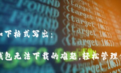 和关键词将如下格式写出：

如何解决TP钱包无法下载的难题，轻松管理你的数字资产