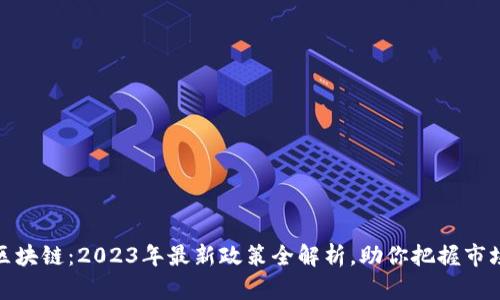 解密区块链：2023年最新政策全解析，助你把握市场机遇