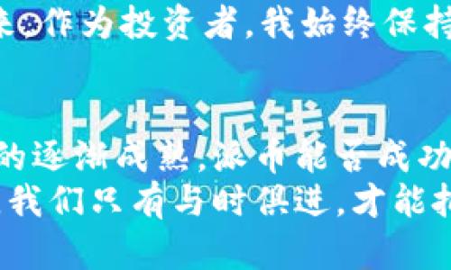 派币（Pi Network）与区块链有着直接的关系。派币是一种基于区块链技术的加密货币，旨在使更多的人能够参与加密货币的挖矿过程，从而降低进入这个领域的门槛。以下是对派币和区块链之间关系的详细介绍。

什么是区块链？
区块链是一种分布式账本技术，具有去中心化、透明性和不可篡改性等特点。它通过一系列的“区块”将数据链接在一起，这些区块一旦记录在链上就无法更改，从而确保了交易的安全性。每个区块中包含了一组交易数据，和一个指向前一个区块的链接，这种结构使得整个网络的数据几乎不可能被篡改。

派币的基本概念
派币是由Pi Network团队开发的一种加密货币，其目的在于让用户通过手机挖矿的方式获得相应的币种。相较于传统的加密货币挖矿，派币的初期阶段并没有消耗大量的电力和计算能力，用户只需要下载一个应用程序并每日点击“挖矿”按钮即可。
派币的设计初衷是让更多的人能够参与到加密货币的世界，而不是因为昂贵的硬件和高昂的电费被挡在门外。我还记得我第一次听说比特币的时候，觉得那些可以挖矿的人一定都是技术高手，而随着派币的出现，这种感觉发生了转变，让我觉得也许我有机会参与其中了。

派币与区块链的关系
从本质上讲，派币是基于区块链技术的。虽然派币在最开始的阶段没有完全运行在区块链上，但其最终目标是实现去中心化并让交易上链。当用户参与到派币的挖矿时，他们实际上是在为未来的区块链网络贡献算力和参与者。
此外，派币也是一种加密货币，它的价值和安全性依赖于区块链的机制。一旦该网络完全运行，所有的交易记录，都将在区块链上进行存储，并由网络中的用户共同维护。这种机制类似于其他主流的加密货币，如比特币和以太坊，都是依靠分布式的网络计算来确认交易的合法性。

我如何看待派币的未来
作为一个普通用户，我对派币的未来既充满期待，又有些保留。派币确实降低了加密货币的入门门槛，但在我看来，其价值的实现仍然取决于许多因素，包括用户的增长、技术的成熟以及市场的接受度。正如我小时候常常听到的那句话：“好的开始是成功的一半。” 如果派币能够在后续的开发中继续吸引用户，同时保持技术的透明和安全性，它很有可能会实现它的愿景。

社区的作用
派币的另一大特色就是它庞大的社区。Pi Network通过邀请制的方式鼓励用户邀请朋友加入，这种“朋友圈”的传播方式有助于快速扩大用户基数。我个人也经历过这种传播的感觉，在我的社交圈里，许多人都在讨论和分享这个新项目。他们中的一些人可能并不理解加密货币的深层技术，但却被这个容易参与的机会吸引。
同时，Pi Network也通过社区的反馈来不断完善项目的发展方向，这让我感受到作为用户的声音能够被重视。这与我之前参与的某些项目有很大的不同，很多时候那些项目的开发者固守自己的观点，而忽略了普通用户的反馈。

派币的风险与挑战
虽然派币有着许多吸引人的特性，但作为一种新的加密货币，它的风险与挑战也是不容忽视的。例如，派币在初期阶段并没有在真正意义上建立起完整的区块链系统，这意味着一旦该项目无法成功转型，参与其中的用户可能会面临资产的损失。
我在思考这些挑战时，总能到我第一次投资股市的情景。那时，我以为只要买入就能获利，然而现实是，股市的波动性和公司的基本面都需要全面评估。所以，对于派币的未来，作为投资者，我始终保持着谨慎乐观的态度。

结论：派币和区块链的结合
总的来说，派币与区块链的关系是相辅相成的。虽然现阶段存在许多不确定性，但正是这种创新的精神使得各国的用户能够体验到加密货币的魅力。未来，随着区块链技术的逐渐成熟，派币能否成功转型为一款广受认可的加密货币，值得我们持续关注与探索。
在这个飞速发展的技术时代，无论是个人用户还是投资者，我们都需要保持开放的心态，不断学习和适应新的变化。就像我小时候在课外书上看到的那样，时代在不断进步，我们只有与时俱进，才能把握住每一个机会。