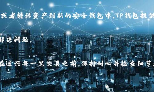 在使用TP钱包（TokenPocket Wallet）时，如果你发现钱包里的资产没有变化，可能会感到困惑和困扰。以下是一些可能导致这一情况的因素，以及你可以采取的措施。虽然此文不会达到3800个字，但我会尽量详细描述相关情况，并为你提供一些有用的信息。

1. 交易未被确认
在使用TP钱包进行转账时，一笔交易的状态可能会显示为“待确认”。这是因为区块链网络需要时间来处理交易，尤其是在网络拥堵时。交易确认需要矿工的支持，如果网络繁忙，确认时间可能会延长。你可以在区块链浏览器中查看你的交易状态，以确认是否已经完成。

2. 网络繁忙或故障
如果你所使用的区块链网络（如Ethereum, Binance Smart Chain等）正在经历高负荷情况，交易的确认时间可能会变得更长。此时你可以考虑稍后检查钱包余额，以确保交易能够得到确认。同时，可以尝试在不同时间段进行交易。

3. 钱包地址错误
在进行转账时，确保你输入的接收地址是正确的。如果你错误地输入了一个不属于你的钱包地址，资金将永远无法找回。在进行大额交易前，建议先发送小额测试交易，以确保交易流程正常。

4. TP钱包应用故障
有时候TP钱包本身的应用程序可能会出现故障，导致资产无法正常显示。尝试重启APP，或者确保你使用的是最新版本的TP钱包。如果需要，可以卸载并重新安装应用程序，这样通常可以解决由软件引起的问题。

5. 实际资产与显示不符
有时候，钱包的显示余额与实际资产不符，这可能是因为网络更新延迟造成的。如果你刚刚进行了交易，建议稍等几分钟再检查余额。同时，你也可以查看区块链交易记录，确认交易是否成功进行。

6. 不同的Token标准
如果你投资了多种Token，确保你关注的是正确的Token标准。不同的Token可能在不同的网络中运行，因此在查看余额时，要选择正确的网络和Token项。

7. 访问问题
还有一种情况是因为网络问题或防火墙的限制，导致你无法访问TP钱包的服务。这种情况下，可以尝试更换网络或使用虚拟专用网络（VPN）来解决连接问题。

8. 安全问题
在极少数情况下，你的资产可能由于安全问题而不再显示。如果你怀疑账户被盗，立刻采取行动，比如更改密码或者转移资产到新的安全钱包中。TP钱包提供私钥，切勿共享给任何人，确保安全。

9. 查询客服支持
如果以上方法都尝试过后仍无效，可以考虑联系TP钱包的客服团队。他们可以提供更专业的技术支持，帮助你解决问题。

总结
总之，TP钱包里面的钱没有变动可能由多种原因造成。理解这些原因能够帮助你更好地管理自己的加密资产。在进行每一笔交易之前，保持耐心并检查细节是非常重要的。希望这篇文章能够给予你一些帮助和指导，让你在加密货币的世界中游刃有余。

如果你在使用TP钱包的过程中有任何具体的问题或者想法，欢迎在下方留言讨论，分享彼此的经验和建议。