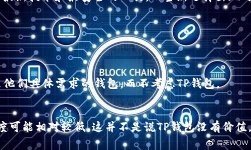 在加密货币领域，ADA币（Cardano的原生代币）与TP钱包之间的关系是一种常见的讨论话题。以下是一些可能的原因，说明为什么ADA币的支持者和用户可能不提到TP钱包。

1. TP钱包的兼容性问题
TP钱包可能在某些方面与ADA币的技术架构或特性不兼容。Cardano采用了一种独特的证明权益算法和智能合约平台，这意味着它与许多其它币种的集成可能会面临技术挑战。如果TP钱包没有适当的更新或支持，用户可能会选择其他更稳定和兼容的钱包来管理他们的ADA币。

2. 安全性考虑
在加密货币世界中，安全性是重中之重。如果TP钱包在过去曾出现过安全漏洞或者用户反馈其安全性不佳，那么这些因素会促使用户转向评估更高或更安全的钱包作为ADA币的存储选项。

3. 用户体验的缺陷
许多加密货币用户对钱包的选择会受到用户体验（UX）的重大影响。如果TP钱包的界面不够友好，或者交易速度较慢，可能会让用户感到沮丧。因此，他们更倾向于选择那些提供更优质用户体验的钱包。而不提及TP钱包，也许反映了用户对其不满的潜在共识。

4. 曝光度和社区支持不足
加密货币的社群效应十分重要。当某种钱包的社区活跃度低、讨论不多，用户自然就不会提到它。相反，用户会选择那些在他们的社群中具有更高曝光率的选项。如果TP钱包未能吸引到足够的用户基础，它可能自然会被忽视或被遗忘。

5. 卡尔达诺生态系统的快速发展
Cardano生态系统在不断发展，随着其技术的更新迭代，新的钱包和平台层出不穷。如果TP钱包未能及时跟进行业的最新变化，它可能会失去用户的关注。人们总是希望使用最新技术和最安全的工具，而当新选择出现时，旧的选择自然会被边缘化。

6. 政策和法规问题
一些国家或地区对加密货币钱包和交易所的监管政策非常严格。这可能导致某些钱包（例如TP钱包）在特定地区的使用受限，从而影响其在ADA用户心中的地位。

7. 个性化需求
最后，每个用户在选择钱包时都有自己的个性化需求。有些人可能更青睐于能够参与质押的硬件钱包，而TP钱包可能未能提供这些功能。因此，用户更可能选择那些能够满足他们具体需求的钱包，而不考虑TP钱包。

总结
综上所述，尽管TP钱包在某些情况下能够支持ADA币，但其兼容性、用户体验、安全性、社区支持、生态系统的快速发展以及个性化需求等因素，使得其在ADA币社区中的提及度可能相对较低。这并不是说TP钱包没有价值，而是用户会根据自身的需求和体验做出选择。在选择合适的钱包管理ADA币时，建议用户进行深入的调研，确保钱包既能满足技术需求，又能提供良好的安全性和用户体验。