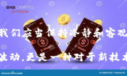 在讨论TP钱包（TokenPocket）中的CAT时，首先，需要了解CAT可能指什么。在加密货币的世界里，不同的代币和项目使用不同的缩写，CAT在此背景下可能指的是某种特定的代币或资产类型。

首先，TP钱包是一个多链的钱包应用，支持以太坊、波场等多个区块链的数字资产管理。用户可以在TP钱包中管理他们的加密资产，包括发送、接收和交换不同的代币。

### CAT代币的可能含义

对于CAT，我们可以推测它可能指的是“Cat Token”或者其它与“CAT”相关的项目代币。比如在某些虚拟宠物或游戏项目中，可能会有一个叫“Cat”的代币，该代币通常与游戏内的经济系统有关。

### CAT代币的特征

1. **用途**：CAT代币可以在其生态系统中用于购买虚拟物品、服务，或者对其他代币进行交易。
   
2. **流动性**：像许多其他代币一样，CAT的流动性会在不同的去中心化交易所（DEX）中变化。根据交易量的不同，用户可能会发现CAT的价格波动。

3. **投资机会**：对于一些投资者来说，CAT代币可能是一种潜在的投资机会。然而，必须谨慎，确保在投资之前进行充分的研究。

### 在TP钱包中管理CAT

在TP钱包中管理CAT代币并不复杂。以下是一些基本的步骤：

#### 1. 添加CAT代币

如果CAT代币不在TP钱包的默认列表中，你可以手动添加代币。你需要代币的合约地址以及相应的网络。

#### 2. 发送和接收CAT

在钱包中，你可以轻松地发送和接收CAT代币。只需进入“发送”或“接收”选项，按照提示输入金额和接受地址。

#### 3. 交易和交换

TP钱包通常允许用户在支持的去中心化交易所中交换CAT代币与其他加密货币。

### 个人经历与感受

回想起我刚接触加密货币的时候，第一次听到CAT代币的时候，心里充满了疑惑与恐惧。我对这些代币的价值缺乏深刻的理解，甚至曾经因为盲目跟风买了一些毫无价值的项目，这让我意识到调研的重要性。

我记得有一次，参加了一场关于区块链的会议，讲者提到猫相关的代币，他的热情激发了我的兴趣。真是有趣，这些和我们生活紧密相关的符号和代币，竟然在数字世界中形成了自己的经济。他还分享了自己用CAT代币在游戏中兑换珍稀物品的经历，这让我对数字货币的未来充满遐想。

记得小时候，我也曾对虚拟宠物游戏充满热情，而现在这些对于我来说不再是单纯的游戏，它们承载了更多的经济活动与价值交换。我了解到，像CAT这样的代币已不仅仅是数字货币，它们体现了我们对未来数字经济的期待与梦想。

### 结语

在TP钱包中，CAT代币可能是一个值得关注的资产。随着区块链技术的发展，我们可以看到越来越多的项目和代币涌现。作为数字资产的管理者和投资者，我们应当保持冷静和客观，深入了解所持有的每一个代币，确保我们的每一步都是基于充分的信息和理智的判断。

尽管加密世界充满了不确定性，但正如我在探索过程中获得的启示，有时，真正的价值在于理解和参与。CAT代币所代表的，不仅是数字货币的价格与市场波动，更是一种对于新技术时代的思考和探索。希望每一位投资者在追逐数字资产的同时，能够保持独立思考与理性分析，从而在这个波澜壮阔的加密世界中找到属于自己的位置。