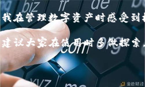 如果您下载了TP钱包（TokenPocket Wallet），可以通过以下步骤来进行操作和使用。TP钱包是一款多链数字资产钱包，支持多种区块链资产的存储和管理。下面是一些基本操作的指南：

1. 钱包安装及注册
首先，确保您已经在手机的应用商店（如Apple Store或Google Play）下载并安装了TP钱包。安装完成后，打开应用程序，您将看到钱包的欢迎界面。

在这个界面上，您可以选择创建一个新钱包或导入已有的钱包。如果您是新用户，选择“创建钱包”。接下来，您需要设置一个安全密码，并记下助记词（或私钥）。这些是恢复钱包的关键，请务必妥善保存，不要与他人分享。

2. 添加资产
创建钱包后，您可以开始添加资产。TP钱包支持多种数字货币，包括以太坊、比特币等。在钱包首页，选择“资产”选项，然后点击“添加资产”。

在搜索框中输入您想添加的数字货币名称，点击添加按钮。添加后，您将能够查看该资产的余额和交易记录。

3. 转账与收款
转账数字货币到其他钱包或收款非常简单。在资产页面，选择您要转账的资产，然后点击“转账”按钮。

输入接收方的钱包地址和转账金额，确认无误后提交交易。在交易完成后，您会收到系统的提示。类似地，若要收款，只需复制您的钱包地址，将其发送给对方省去不必要的麻烦。

4. DApp（去中心化应用）使用
TP钱包还支持多种去中心化应用（DApp）。您可以在主界面中找到“DApp”选项，点击进入。这里聚合了许多热门的DApp，包括去中心化交易所、游戏和金融服务等。

选择您感兴趣的DApp，点击进入即可开始探索。在使用DApp时请注意，确保您的钱包资金安全，时刻警惕不明链接和可疑操作。

5. 安全性设置
钱包的安全性至关重要。因此，TP钱包提供了一系列安全设置。您可以在钱包设置中找到“安全中心”，设置指纹、脸部识别或其他安全措施。

此外，确保您的设备和应用始终保持更新，定期检查您的交易记录和资产余额，防止任何异常活动。

6. 冻结与恢复钱包
在使用中，如果您不小心丢失了您的设备或无法访问您的钱包，您可以使用提前备份的助记词来恢复钱包。只需在TP钱包的登录界面选择“导入钱包”，输入助记词并设置新密码，即可恢复访问。

7. 个性化设置与体验
最后，TP钱包提供了一些个性化的设置，您可以根据自己的需求调整界面主题和显示语言。设置方法很简单，在“设置”选项中选择您喜欢的主题或语言即可。

我曾经使用过许多不同的钱包，但TP钱包的友好界面和丰富的功能令我印象深刻。尤其是它支持的多链资产管理功能，使我在管理数字资产时感受到极大的便利。回想起我第一次尝试使用数字钱包时的紧张和不安，现在的我早已游刃有余，享受着数字货币带来的新体验。

在使用TP钱包的过程中，您还会发现这个平台还有许多值得挖掘的功能，比如资产交换、参与IDO（首次去中心化发行）等，建议大家在使用时多做探索。请保持对自己资产安全的关注，逐步提高您的数字资产管理能力。

希望这些操作步骤和建议能帮助您顺利上手TP钱包，开启您的数字资产管理之旅！