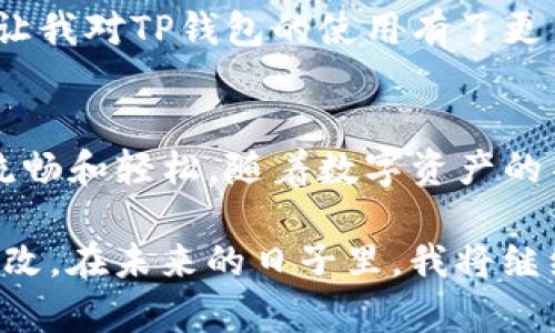    如何修改TP钱包中的中文设置，轻松掌握数字资产管理  / 
 guanjianci  TP钱包, 中文设置, 数字资产  /guanjianci 

引言
随着区块链技术的发展，数字货币的使用越来越普遍，而TP钱包作为一款广受欢迎的钱包应用，为用户提供了方便快捷的数字资产管理方式。不少用户在使用TP钱包时发现界面为英文或其他语言，如何将其修改为中文呢？在这篇文章中，我将分享我的个人经历，并详细讲解如何完成这个设置，助你轻松上手TP钱包，享受数字资产管理的乐趣。

我的第一次接触TP钱包
说起TP钱包，我的接触还要追溯到几年前。那时候，我刚开始了解区块链和数字货币。初次使用TP钱包时，由于界面是英文，我感到有些困惑，但也因此引发了我对如何更改语言设置的探索。在反复摸索和向朋友请教后，我终于成功将钱包界面修改为中文，这让我兴奋不已，如释重负的感觉让我对TP钱包的使用变得更加得心应手。

准备工作：下载和安装TP钱包
在我们开始修改中文设置之前，首先要确保你已经下载并安装了TP钱包。TP钱包可以在官网或各大应用商店找到，支持Android和iOS操作系统。安装过程相对简单，只需按照提示点击“安装”即可。下载完成后，打开应用程序，进入主界面。

进入设置界面
在TP钱包的主界面上，常常有许多功能按钮和信息展示。为了找到语言设置，我们需要进入“设置”页面。通常情况下，这个页面可以在应用的右上角找到，有时是一个齿轮图标。点击它，进入设置界面后，你会发现许多与账户管理、通知、语言等相关的选项。

寻找语言选项
在设置界面中，向下滑动，你会看到一个名为“语言”的选项。点击后，系统将显示出可以选择的语言列表，通常包括英文、西班牙文、法文，以及我们所需要的中文。在这一过程中，我感受到了一种成就感，因为当我看到“中文”这个词时，仿佛自己在科技的海洋中抓住了一根救命稻草。

更改为中文并确认
找到中文选项后，点击它，然后系统会提示你确认更改。确认后，TP钱包的界面将立即切换为中文。这个过程简单快捷，但却令我感到十分满足。因为对于一个初学者来说，汉字的界面更容易理解和使用，操作起来自然也更加顺手。

使用TP钱包的真实体验
成功修改为中文后，我开始愉快地使用TP钱包。对于我这样一个刚入门的数字货币爱好者而言，中文界面让我在进行各种操作时更轻松自如。例如，查询余额、转账、交易记录等，所有信息清晰可见，再也没有语言障碍。尤其是在转账时，能够准确无误地输入地址，而不会因为语言问题而产生错误，这让我倍感安心。

安全性与隐私保护
随着数字资产管理的日益普及，安全性和隐私保护愈发重要。在使用TP钱包过程中，我始终保持警觉。钱包自带的安全功能，例如指纹识别和密码设置，为我的资产保驾护航。我记得有一次，朋友因为没有设置足够的保护措施，遭遇了安全问题，这让我更加认识到安全的重要性。因此，我始终会在设置中定期检查和更新安全状态。

与社区的互动
除了单独使用TP钱包，我也逐渐参与到了相关的社区中。与志同道合的人交流心得、分享经验，我发现这种互动不仅使我对数字资产管理的理解更加深入，也让我对TP钱包的使用有了更多的技巧和窍门。有时，社区中的朋友会分享一些实用的小技巧，让我在使用钱包时更加高效。

总结与展望
通过这篇文章，我希望能够帮助到正在使用或刚接触TP钱包的朋友们，尤其是在语言设置上不再感到困惑。修改为中文后，使用TP钱包的整个过程变得更加流畅和轻松。随着数字资产的不断发展，相信TP钱包也会在功能和安全性上不断升级，期待未来能与大家一同探索更多的可能。

回想起我第一次接触TP钱包的那段经历，从语言障碍到现在的游刃有余，我的成长伴随着对数字货币世界的探索，而这一切都源于那一次简单的语言设置更改。在未来的日子里，我将继续与TP钱包同行，分享我的学习与体验，希望能在这条数字资产管理的道路上，与更多人一起畅游。