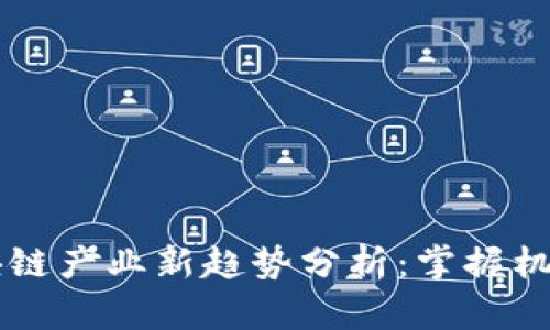 2023年区块链产业新趋势分析：掌握机遇，开创未来