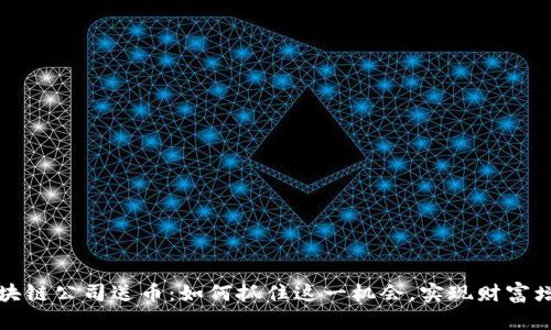 区块链公司送币：如何抓住这一机会，实现财富增值