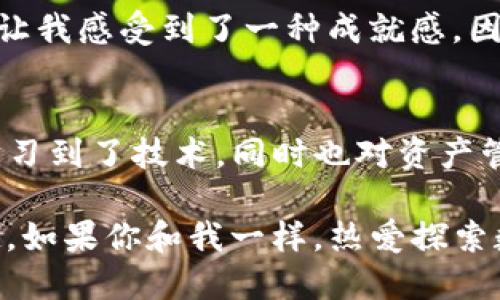   怎样通过TP钱包高效转账给火币交易所 / 
 guanjianci TP钱包, 火币交易所, 数字货币转账 /guanjianci 

引言
随着区块链技术的发展，数字货币的使用越来越广泛。TP钱包作为一款热门的数字货币钱包，使得用户能够方便地管理和转账各种数字资产。火币交易所则是许多投资者进行数字货币交易的首选平台之一。那么，如何通过TP钱包将资产顺利转账给火币，让我们来详细了解这一过程。

第一步：下载并安装TP钱包
在进行转账之前，首先要确保你拥有TP钱包。可以在各大应用商店搜索“TP钱包”并进行下载。下载完成后，按照提示完成注册和登陆。在这一过程中，我个人的经历是，实名验证可能需要一些时间，但这能有效提高账户的安全性。

第二步：设置TP钱包安全性
安全性对于数字资产至关重要。在TP钱包中，我建议设置强密码，并开启双重认证功能。这是因为，数字货币一旦被盗，几乎无法追回。这让我想起了我第一次接触比特币时的忐忑与兴奋，那时我也花了不少时间去研究如何保护自己的资产。

第三步：获取火币的充值地址
转账的下一步是获取火币的充币地址。在火币交易所中，登陆你的账户，选择你要充值的数字资产，例如比特币、以太坊等，然后点击“充值”按钮。火币会生成一个充币地址。务必确保你复制的是正确的地址，因为一旦错误，将可能导致资产丢失。我记得第一次进行转账时，那种紧张的心情可想而知，但保持冷静非常重要。

第四步：在TP钱包中进行转账
返回到TP钱包，选择你要转账的数字货币，点击“转账”或“发送”。在弹出的界面中粘贴刚刚复制的火币充值地址，并输入你想要转账的金额。在这里我建议多留意网络手续费，确保在转账前查看当前手续费情况，以免造成不必要的损失。

第五步：确认转账信息
在你点击“确认”之前，一定要仔细检查所有信息，包括接收地址、转账金额、手续费等。我个人的推荐是，验证接收地址尤其重要，因为区块链是不可逆的，一旦发送成功，无法找回。回想我第一次转账的时候，面对电脑屏幕，手心出汗，脑中不停思考真的是对的地址吗？这是每个数字货币投资者的必经之路。

第六步：完成转账并查看状态
完成上述步骤后，你只需耐心等待转账的确认。你可以在TP钱包的“交易记录”中查看转账状态。如果一切顺利，转账将在几分钟内完成。这个过程让我感受到了一种成就感，因为通过我的操作，资产已经成功地转移到火币了。

总结与个人感受
通过TP钱包向火币转账的过程其实很简单，但其中涉及到的安全性和准确性却至关重要。作为一个普通的数字货币用户，我从这些操作中不仅学习到了技术，同时也对资产管理有了更深的理解和重视。回想到我初入这个市场时的经历，真是满满的感慨。

在数字资产的世界中，虽然虚拟货币总带着点神秘色彩，但通过正确的操作和对安全性的重视，我们完全可以享受到这份财富带来的便捷与乐趣。如果你和我一样，热爱探索数字货币的奥秘，希望这篇指南能对你的转账之路有所帮助。