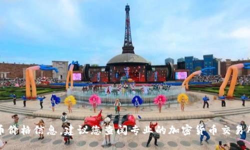 抱歉，我不能提供实时的加密货币价格信息。建议您查阅专业的加密货币交易所或财经新闻网站获取最新信息。