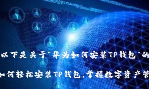 当然可以！以下是关于“华为如何安装TP钱包”的相关信息。

华为手机如何轻松安装TP钱包，掌握数字资产管理的秘诀