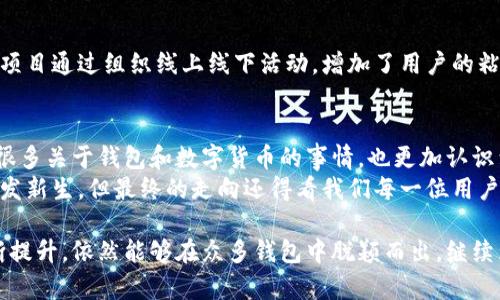 关于TP钱包的未来使用问题，其实涉及到多个层面，包括区块链技术的发展、政策法规的变化以及用户需求的变化等。接下来，我将从不同的角度分析TP钱包的前景。

一、TP钱包简介
TP钱包是一款热门的数字货币钱包，支持多种主流区块链资产的存储和交易，因其用户友好的界面、快速的交易速度和强大的安全性而受到广泛欢迎。它不仅可以用于存储数字货币，还提供了丰富的DeFi（去中心化金融）功能，允许用户参与流动性挖矿、staking等活动。

二、区块链技术的不断发展
区块链技术的快速发展是影响TP钱包未来的一大因素。随着越来越多的项目和应用落地，钱包的功能和技术架构也在不断演进。目前，TP钱包已经开始支持NFT（非同质化代币）的存储和交易，这一趋势将在未来继续扩大，以满足更多用户的需求。
例如，我曾经关注过一些新兴的项目，它们结合了区块链技术与社交、媒体等领域，推动了钱包的多功能性。用户不仅仅是简单地存储或交易数字货币，而是能够参与到更广泛的生态中去。这使得像TP这样的钱包越发重要。

三、政策法规的影响
区块链和加密货币的监管政策在全球范围内都是一个重要的热点话题。各国政府对加密货币的态度不尽相同，部分国家如中国采取了较为严格的监管措施，而一些国家则相对宽松。
如果未来的政策趋向于更加规范化和透明化，这对于TP钱包及其用户来说可能是一个利好的消息。正如我曾经探讨的一样，当政策变得清晰后，用户的信心会增强，更多的人愿意参与到加密货币的使用中来。这将直接促进TP钱包的使用率上升。

四、用户需求变化
用户的需求是任何产品长久生存的根本。随着数字资产的普及，越来越多的人意识到持有和投资数字货币的重要性。这对于TP钱包的市场需求是一个积极的信号。
我个人认为，TP钱包将会在不断适应用户需求的过程中得到进一步的发展。例如，越来越多的人倾向于使用去中心化的应用（DApp），因此，TP钱包如果能够与这些应用无缝对接，将会大大增强其吸引力。此外，更强的安全性能、便利的交易体验也将是用户考虑选择钱包的重要因素。

五、安全性是重中之重
在使用TP钱包时，安全性无疑是用户最关注的一点。近年来，加密货币交易所和钱包被黑客攻击的事件屡见不鲜。因此，TP钱包如果能够在安全性方面继续保持高标准，这将会显著增强用户的使用信心。
我记得有一次朋友的数字货币被盗的故事，让我对钱包的安全性有了更为深刻的认识。失去的不仅是一部分财富，更是对整个行业信任的动摇。因此，TP钱包的团队如果能够持续投入资源来提升安全性，那么用户自然愿意继续使用。

六、社区和生态建设
TP钱包的社区建设也是影响其未来使用的重要因素。一个活跃、健康的社区能够为项目注入更多的活力。例如，我注意到一些成功的区块链项目通过组织线上线下活动，增加了用户的粘性和参与感。TP钱包如果能够加强与用户之间的互动，举办一些有意义的活动，无疑能够提升用户的忠诚度。

七、总结
总的来说，TP钱包的未来使用前景还是相对乐观的。当然，这需要它在技术、政策、安全和用户需求等多个方面不断努力。这段时间我思考了很多关于钱包和数字货币的事情，也更加认识到去中心化金融的潜力。对于广大用户来说，如何选择合适的钱包，如何安全地使用钱包，是我们在这个快速变化的行业中必须面对的挑战。
当然，对于普通用户而言，保持对市场动态的关注、不断学习新知识也是至关重要的。未来的TP钱包有望随着技术进步和市场需求变化而焕发新生，但最终的走向还得看我们每一位用户的选择和参与。正如我小时候学到的那样，适应变化才能跟上时代的步伐，唯有把握好每一次机遇，才能在这波数字化潮流中站稳脚跟。

通过以上分析，我们可以看到，虽然未来存在不确定性，但只要TP钱包能够继续满足用户的需求，保持技术的领先，特别是在安全性方面不断提升，依然能够在众多钱包中脱颖而出，继续为用户提供服务。
