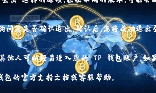 退出登录 TP 钱包的步骤通常比较简单，下面是一些常见的方法，供您参考：

步骤一：打开 TP 钱包
首先，您需要打开您的 TP 钱包应用。确保您的设备能够正常连接到互联网。

步骤二：进入个人中心
在 TP 钱包的首页，通常会看到一个个人中心的图标，您可以点击这个图标，进入到账户的管理页面。

步骤三：找到退出登录的选项
在个人中心，向下滚动，通常会看到“退出登录”或“登出”这样的选项。根据不同的版本，可能会略有不同。

步骤四：确认退出
点击“退出登录”后，系统可能会弹出一个确认框，询问您是否确认退出。确认后，您将成功退出登录。

步骤五：确保账户安全
退出登录后，建议您检查设备的安全性，确保没有其他人可以轻易进入您的 TP 钱包账户。如果使用公用设备，确保清除浏览器缓存和历史记录。

如果在操作过程中遇到任何问题，建议查阅 TP 钱包的官方支持文档或客服帮助。