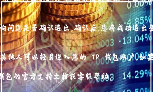 退出登录 TP 钱包的步骤通常比较简单，下面是一些常见的方法，供您参考：

步骤一：打开 TP 钱包
首先，您需要打开您的 TP 钱包应用。确保您的设备能够正常连接到互联网。

步骤二：进入个人中心
在 TP 钱包的首页，通常会看到一个个人中心的图标，您可以点击这个图标，进入到账户的管理页面。

步骤三：找到退出登录的选项
在个人中心，向下滚动，通常会看到“退出登录”或“登出”这样的选项。根据不同的版本，可能会略有不同。

步骤四：确认退出
点击“退出登录”后，系统可能会弹出一个确认框，询问您是否确认退出。确认后，您将成功退出登录。

步骤五：确保账户安全
退出登录后，建议您检查设备的安全性，确保没有其他人可以轻易进入您的 TP 钱包账户。如果使用公用设备，确保清除浏览器缓存和历史记录。

如果在操作过程中遇到任何问题，建议查阅 TP 钱包的官方支持文档或客服帮助。