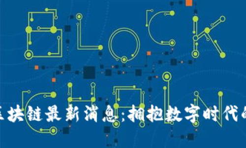 远光软件区块链最新消息：拥抱数字时代的未来科技