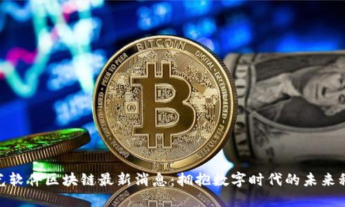 远光软件区块链最新消息：拥抱数字时代的未来科技