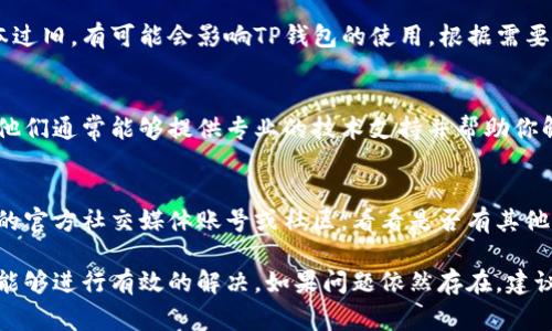 如果你的TP钱包无法打开，可能是由于多种原因造成的。以下是一些常见的解决方案和检查步骤，可以帮助你排查问题并尝试解决：

1. 检查网络连接
首先，确保你的设备连接到一个稳定的网络。TP钱包需要互联网才能正常运行，如果网络不稳定或断开，则可能无法打开应用程序。

2. 更新应用程序
有时候，应用程序的版本过旧可能会导致兼容性问题。检查你手机上的TP钱包是否有可用的更新。如果有，建议你尽快更新到最新版本。

3. 清除缓存和数据
在手机的设置中找到TP钱包，然后清除缓存和数据。这有助于删除可能导致应用程序崩溃或无法打开的临时文件。注意，清除数据可能会删除你的登录信息，确保你记住密码和恢复助记词。

4. 重启设备
有时候简单的重启设备可以解决许多问题。尝试关闭手机，然后重新启动，这样可以刷新系统，可能会解决无法打开应用的问题。

5. 重装TP钱包
如果以上方法无效，可以考虑卸载TP钱包应用并重新安装。在重新安装之前，请确保你备份好了必要的信息和助记词，以免丢失资产。

6. 检查系统兼容性
确保你的设备操作系统是TP钱包所支持的版本。如果你的手机系统版本过旧，有可能会影响TP钱包的使用。根据需要，考虑升级手机的操作系统。

7. 联系客服支持
如果所有上述步骤都没有解决问题，可以尝试联系TP钱包的客服支持。他们通常能够提供专业的技术支持并帮助你解决问题。

8. 关注社交媒体和社区
很多时候，应用程序遇到的问题可能是普遍性的。这时可以关注TP钱包的官方社交媒体账号或社区，看看是否有其他用户遇到类似问题，以及相关的解决方法。

通过以上这些步骤，你应该能够找出为什么TP钱包无法打开的原因，并能够进行有效的解决。如果问题依然存在，建议定期进行备份，并关注应用的更新和安全问题，确保你的资产安全。