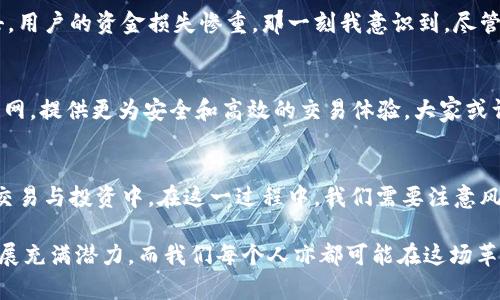 币币网和区块链之间的关系是一个复杂而有趣的话题。首先，币币网是一个加密货币交易平台，用户可以在上面进行各种数字货币的交易和投资。而区块链则是一种去中心化的分布式账本技术，是加密货币以及其他许多应用的基础技术。

币币网与区块链基础知识
在探讨币币网是否“都是”区块链之前，我们必须先了解二者的基本概念。区块链是一种用于存储数据的技术，通过将数据打包成“区块”并以链式结构连接，确保数据的安全性和透明性。每一个区块中包含一系列交易记录，并通过密码学的方式链接在一起，确保不可篡改。

币币网作为一个交易平台，是基于区块链技术进行操作的。它允许用户进行加密货币的买卖，交易的信息和记录实际上都是通过区块链技术进行验证和记录的。从这个角度来看，币币网的根本运作离不开区块链的支持。

币币网的运作机制
币币网的核心功能是提供一个便捷的交易环境，用户可以通过这个平台将一种数字货币兑换成另一种。平台通过撮合买卖双方的订单来达成交易。在这个过程中，区块链技术提供了交易的安全性和可信度。

例如，当你在币币网上购买比特币时，平台会把你的交易请求发往比特币的区块链网络。在这个网络中，交易会被验证并打包成区块，然后添加到区块链中。一旦交易被矿工验证并确认，资金就会转移，这一过程是透明且可追溯的。

区块链的优势与币币网的挑战
区块链的最大优势在于去中心化，意味着没有单一的控制权，这使得系统具备更高的安全性和可靠性。然而，币币网作为一个交易平台，实际上是处于中心化的控制之下。虽然它利用了区块链的技术，但用户的资金实际上存放在平台的账户上，这就引出了安全性的问题。

我记得在刚接触加密货币时，对这些技术的理解非常肤浅。我曾经在一个币币网上注册了帐户，充值了一定数量的数字货币。刚开始交易时，觉得这个过程过于复杂，但随着时间的推移，我逐渐了解到背后的区块链技术是如何运作的。那时，我第一次真正体会到科技的魅力和未来金融的潜力。

风险与机遇并存
币币网虽然是区块链的一部分，但用户仍然面临许多风险，如黑客攻击及监管政策的变动等。当年我看到新闻说某个大交易所遭到黑客攻击，用户的资金损失惨重，那一刻我意识到，尽管区块链提供了安全性，但没有任何技术可以绝对保证安全。因此，在进行交易时，选择合适的平台及做好安全防护非常重要。

区块链发展与平台创新
随着区块链技术的不断发展，越来越多的创新平台如雨后春笋般涌现。区块链金融、去中心化交易所（DEX）等新模式逐渐会挑战传统的币币网，提供更为安全和高效的交易体验。大家或许会问，未来的币币网会被取代吗？我认为，传统平台需要不断创新，通过引入新技术以及提高用户体验，才能在未来的竞争中立于不败之地。

总结
综上所述，币币网是建立在区块链技术之上的交易平台，但它并不完全等同于区块链。了解这二者的关系，有助于更好地参与到加密货币的交易与投资中。在这一过程中，我们需要注意风险，提升个人的金融素养和技术了解，才能在这个变幻莫测的市场中立于不败之地。 

希望这篇文章能帮助你更清楚地理解币币网与区块链之间的关系，以及在参与数字货币交易时需要注意的诸多方面。区块链技术的未来发展充满潜力，而我们每个人亦都可能在这场革命中找到自己的位置。