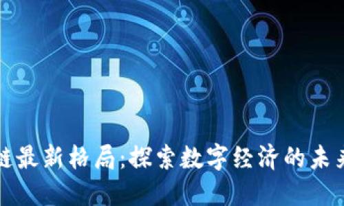 区块链最新格局：探索数字经济的未来机遇