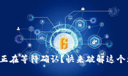 TP钱包一直显示正在等待确认？快来破解这个烦恼的技术难题！