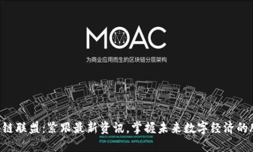 区块链联盟：紧跟最新资讯，掌握未来数字经济的脉搏！