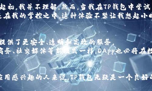 TP钱包（Token Pocket）是一个多链数字资产钱包，支持多种区块链的资产管理和交易。在TP钱包中，DApp（去中心化应用，Decentralized Application）是指建立在区块链技术之上的应用程序，与传统应用程序不同，它们没有中心化的控制，不存在单一故障点，具有更高的安全性和可靠性。

下面，我们将详细探讨TP钱包上的DApp的含义以及如何使用它们。

DApp的特点
去中心化应用程序（DApp）是基于区块链技术构建的应用，其主要特点包括：
ul
    listrong去中心化：/strongDApp没有单一的控制者，所有用户都可以参与并维护网络。/li
    listrong透明性：/strong所有交易记录都是公开的，任何人都可以查看，以确保数据的真实性和可靠性。/li
    listrong安全性：/strongDApp通常利用区块链的加密技术来保护用户数据，规避黑客攻击和数据泄露。/li
    listrong智能合约：/strongDApp的运营依赖于智能合约，自动执行合约条款，减少人为操作带来的风险。/li
/ul

TP钱包中的DApp种类
在TP钱包中，用户可以访问多种类型的DApp，以下是一些常见的类型：
ul
    listrong去中心化交易所（DEX）：/strong用户可以在没有中介的情况下直接进行加密货币交易。/li
    listrong游戏DApp： /strong参与者可以在区块链上进行游戏，拥有真正属于自己的游戏资产，如NFT。/li
    listrong金融DApp： /strong提供借贷、投资、收益农场等金融服务，用户可以在无信任的环境中获得收益。/li
    listrong社交DApp： /strong去中心化的社交平台，保护用户隐私和数据安全。/li
/ul

如何在TP钱包中使用DApp
使用TP钱包中的DApp非常简单，下面是具体的步骤：
ol
    li首先，下载并安装TP钱包，并创建或导入钱包。/li
    li在主界面选择“DApp”标签，浏览可用的去中心化应用列表。/li
    li选择你想要使用的DApp，例如去中心化交易所或游戏。/li
    li按照DApp的指引进行操作，如连接你的钱包、进行交易或参与活动。/li
/ol

我的个人经历
作为一名对区块链技术充满好奇的人，我第一次接触到TP钱包是因为朋友的推荐。“区块链是未来的趋势！”他这样告诉我。起初，我并不理解。然而，当我在TP钱包中尝试了几个DApp后，我被它们的便利性和透明性所吸引。
我记得第一次使用去中心化交易所（DEX）进行交易时，我感受到了一种前所未有的自由。没有中介的限制，所有的交易都是在我的掌控之中。这种体验不禁让我想起小时候玩沙子建城堡的乐趣，整个过程充满了探索的惊喜。

DApp在未来的发展
随着区块链技术的快速发展，DApp的应用场景也在不断扩大。金融、游戏、社交等领域都在不断涌现新的DApp，它们为用户提供了更安全、透明和高效的服务。
未来，我相信随着技术的进步，DApp将会逐渐取代传统应用程序，改变我们的生活方式。正如当年网络的兴起，带来了电子商务、社交媒体等新模式一样，DApp也必将在数字经济中扮演重要角色。

总结
TP钱包中的DApp为用户提供了丰富的功能和便利，使得参与区块链世界变得更加简单。对于那些对数字资产和去中心化应用感兴趣的人来说，TP钱包无疑是一个良好的起点。无论是进行交易、游戏，还是探索新的金融产品，DApp都在为我们打开新的大门。